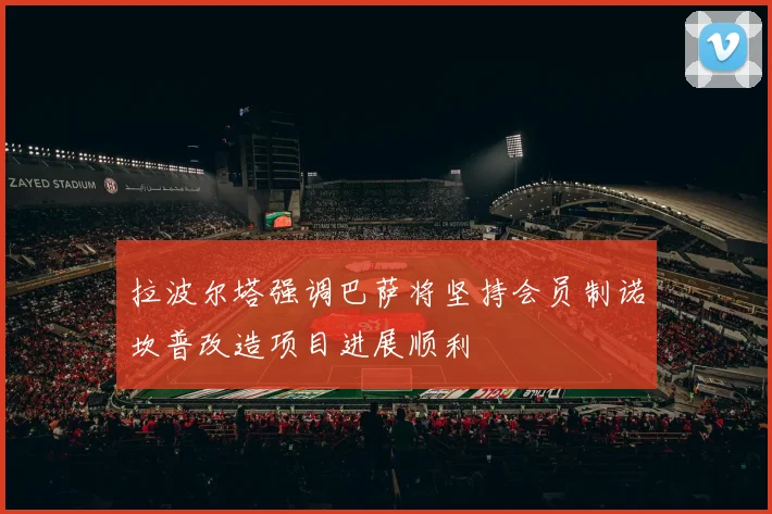 拉波尔塔强调巴萨将坚持会员制诺坎普改造项目进展顺利