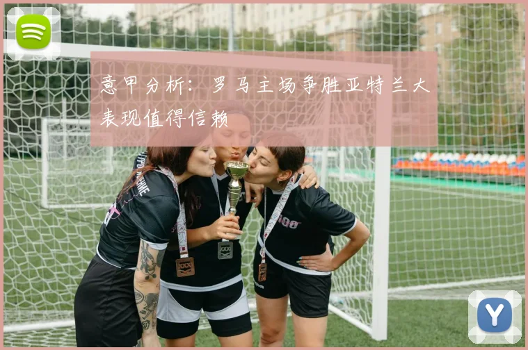 意甲分析：罗马主场争胜亚特兰大表现值得信赖