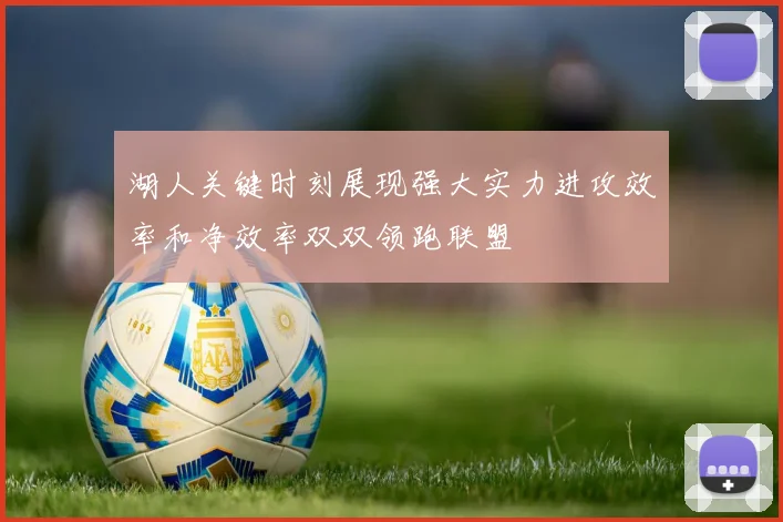 湖人关键时刻展现强大实力进攻效率和净效率双双领跑联盟