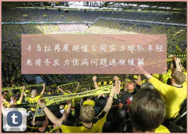 卡马拉再展超值合同实力球队年轻老将齐发力伤病问题逐渐缓解