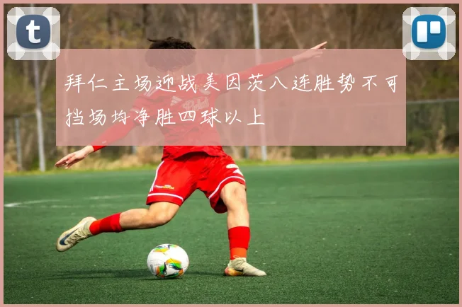 拜仁主场迎战美因茨八连胜势不可挡场均净胜四球以上