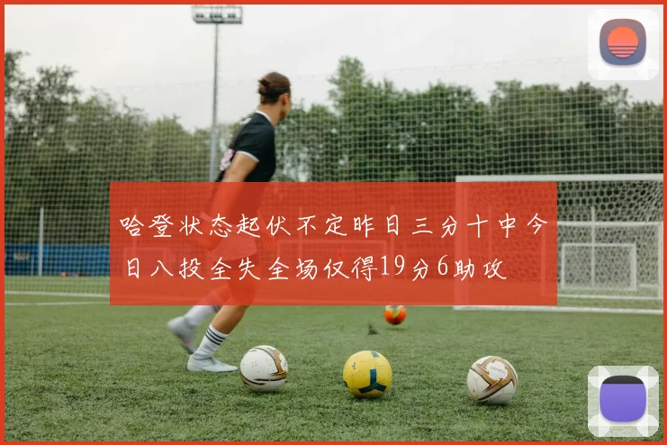 哈登状态起伏不定昨日三分十中今日八投全失全场仅得19分6助攻