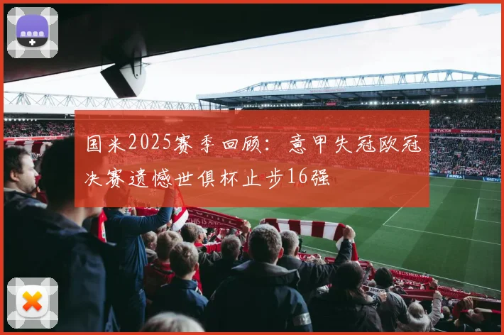 国米2025赛季回顾：意甲失冠欧冠决赛遗憾世俱杯止步16强