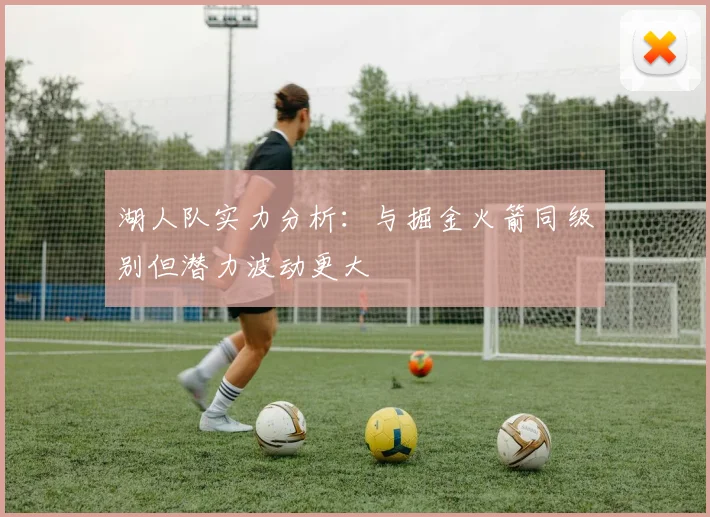 湖人队实力分析：与掘金火箭同级别但潜力波动更大