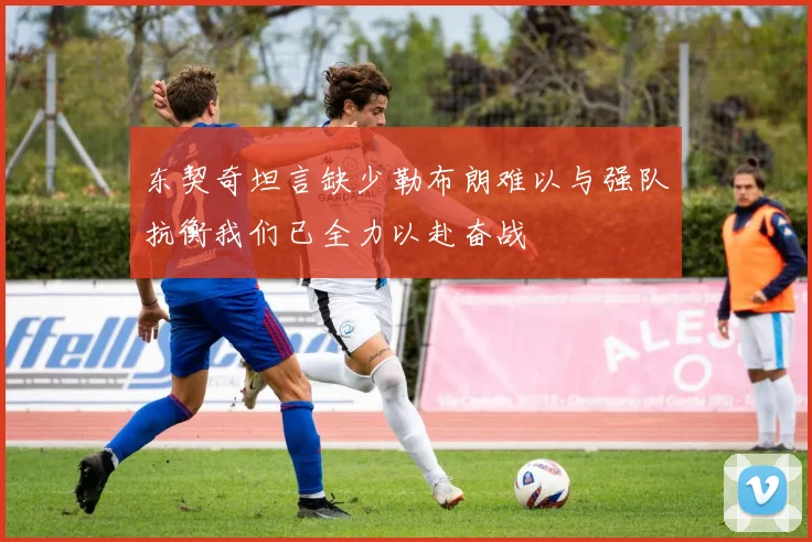 东契奇坦言缺少勒布朗难以与强队抗衡我们已全力以赴奋战