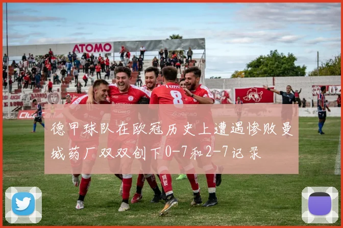 德甲球队在欧冠历史上遭遇惨败曼城药厂双双创下0-7和2-7记录