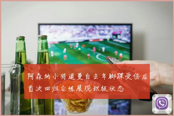 阿森纳小将道曼自去年脚踝受伤后首次回归合练展现积极状态