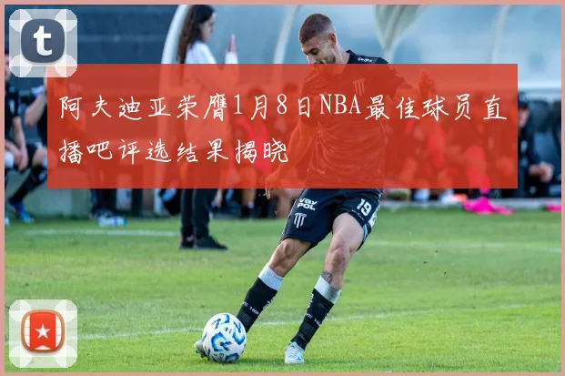 阿夫迪亚荣膺1月8日NBA最佳球员直播吧评选结果揭晓