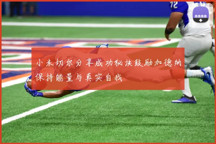 小米切尔分享成功秘诀鼓励加德纳保持能量与真实自我