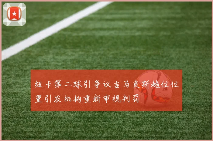 纽卡第二球引争议吉马良斯越位位置引发机构重新审视判罚