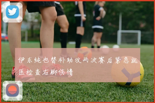 伊东纯也替补助攻两次赛后紧急就医检查右脚伤情