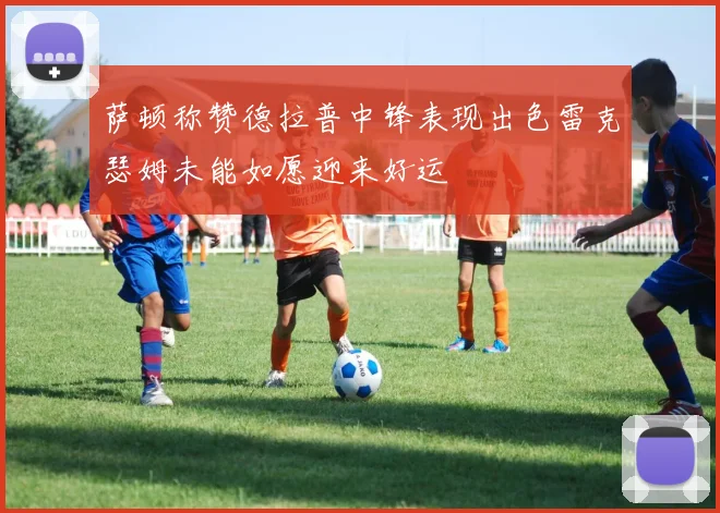 萨顿称赞德拉普中锋表现出色雷克瑟姆未能如愿迎来好运