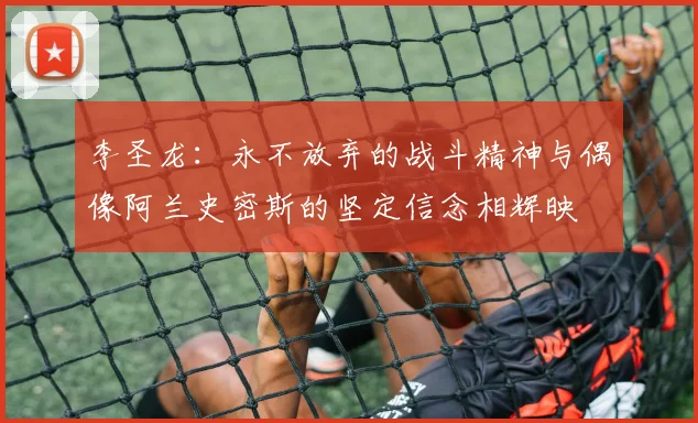 李圣龙：永不放弃的战斗精神与偶像阿兰史密斯的坚定信念相辉映