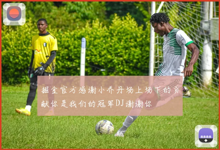 掘金官方感谢小乔丹场上场下的贡献你是我们的冠军DJ谢谢你
