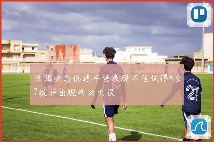 浓眉状态低迷半场表现不佳仅得8分7板并出现两次失误