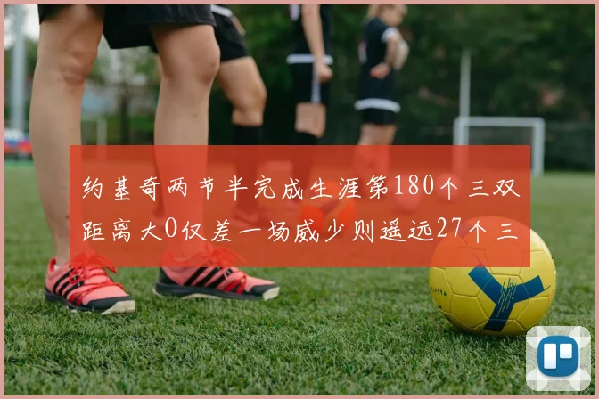 约基奇两节半完成生涯第180个三双距离大O仅差一场威少则遥远27个三双
