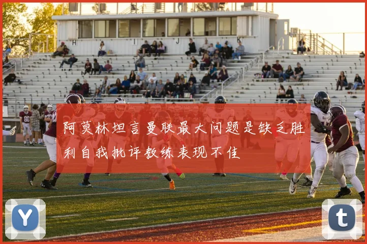 阿莫林坦言曼联最大问题是缺乏胜利自我批评教练表现不佳