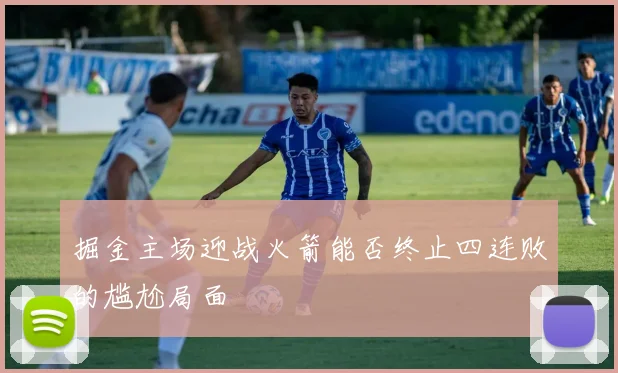 掘金主场迎战火箭能否终止四连败的尴尬局面