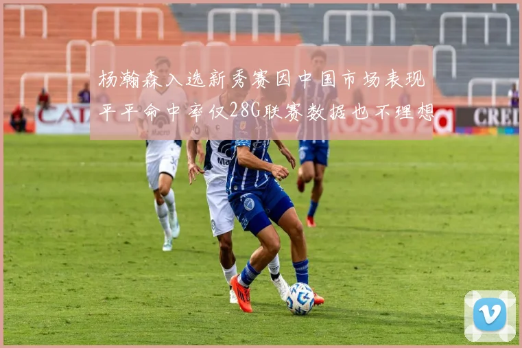 杨瀚森入选新秀赛因中国市场表现平平命中率仅28G联赛数据也不理想